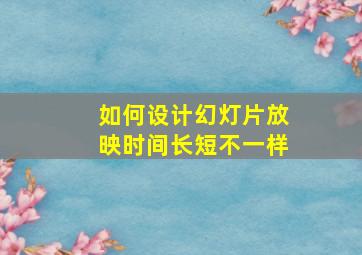 如何设计幻灯片放映时间长短不一样