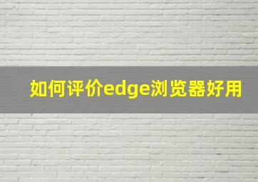 如何评价edge浏览器好用