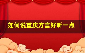 如何说重庆方言好听一点