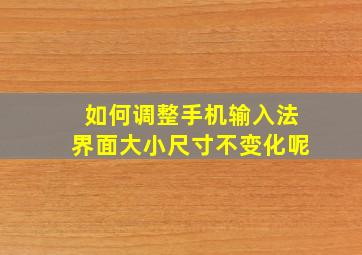 如何调整手机输入法界面大小尺寸不变化呢