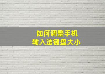 如何调整手机输入法键盘大小