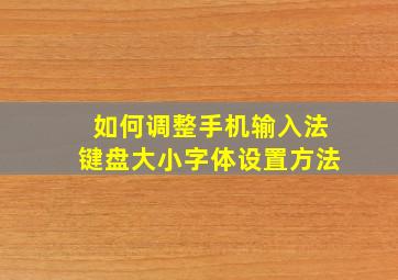 如何调整手机输入法键盘大小字体设置方法