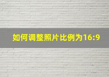 如何调整照片比例为16:9