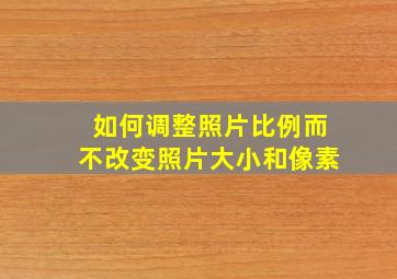 如何调整照片比例而不改变照片大小和像素