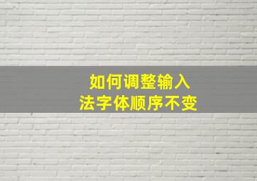 如何调整输入法字体顺序不变