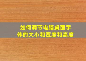 如何调节电脑桌面字体的大小和宽度和高度