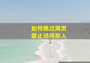 如何跳过网页禁止访问别人