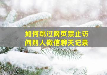 如何跳过网页禁止访问别人微信聊天记录