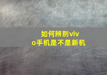 如何辨别vivo手机是不是新机