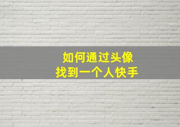 如何通过头像找到一个人快手