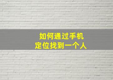 如何通过手机定位找到一个人