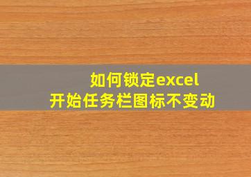 如何锁定excel开始任务栏图标不变动