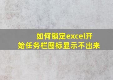 如何锁定excel开始任务栏图标显示不出来