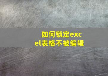 如何锁定excel表格不被编辑