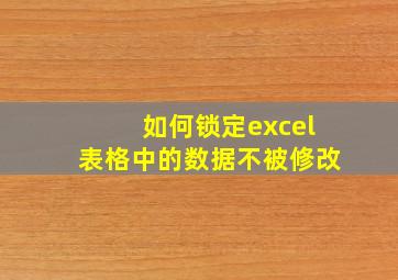 如何锁定excel表格中的数据不被修改