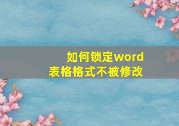 如何锁定word表格格式不被修改