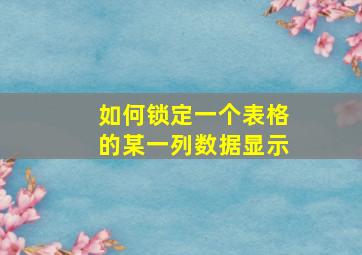 如何锁定一个表格的某一列数据显示