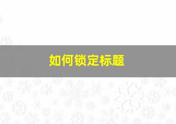 如何锁定标题