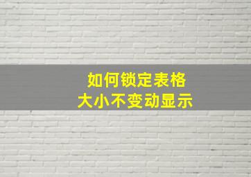 如何锁定表格大小不变动显示