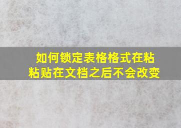 如何锁定表格格式在粘粘贴在文档之后不会改变