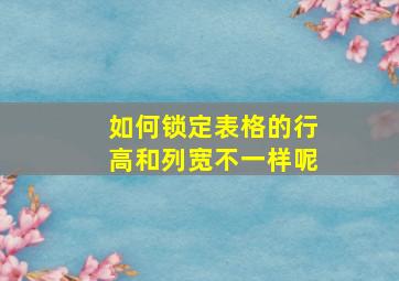 如何锁定表格的行高和列宽不一样呢