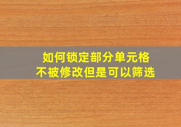 如何锁定部分单元格不被修改但是可以筛选