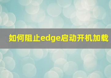 如何阻止edge启动开机加载