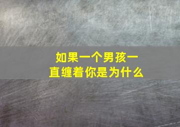 如果一个男孩一直缠着你是为什么