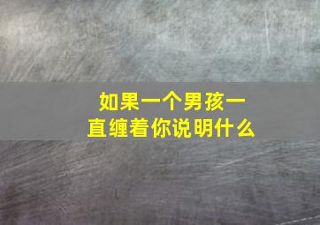 如果一个男孩一直缠着你说明什么