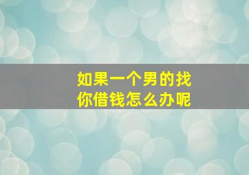 如果一个男的找你借钱怎么办呢