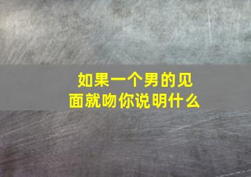 如果一个男的见面就吻你说明什么