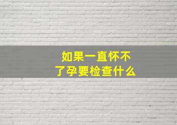 如果一直怀不了孕要检查什么