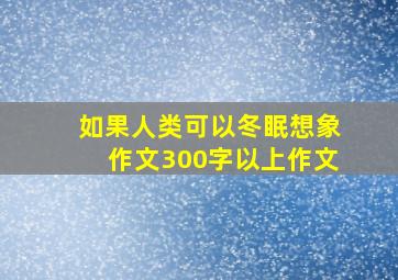 如果人类可以冬眠想象作文300字以上作文