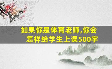 如果你是体育老师,你会怎样给学生上课500字