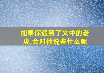 如果你遇到了文中的老虎,会对他说些什么呢