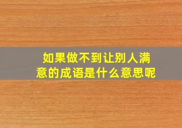 如果做不到让别人满意的成语是什么意思呢