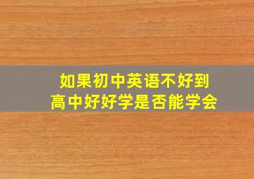 如果初中英语不好到高中好好学是否能学会