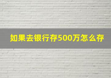 如果去银行存500万怎么存