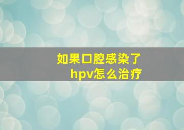 如果口腔感染了hpv怎么治疗