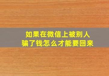 如果在微信上被别人骗了钱怎么才能要回来