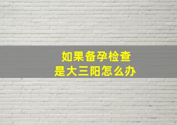 如果备孕检查是大三阳怎么办