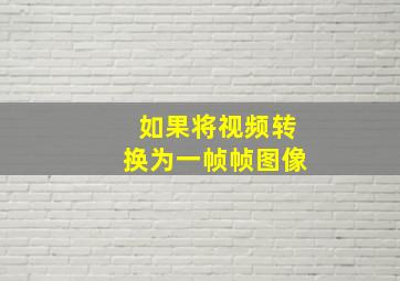 如果将视频转换为一帧帧图像