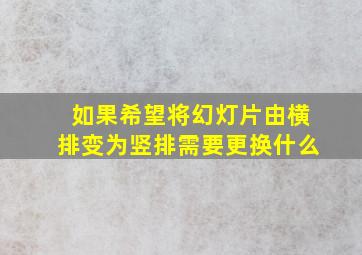 如果希望将幻灯片由横排变为竖排需要更换什么