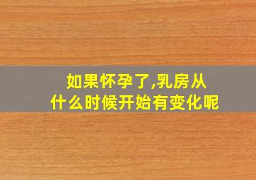 如果怀孕了,乳房从什么时候开始有变化呢