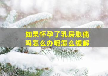 如果怀孕了乳房胀痛吗怎么办呢怎么缓解