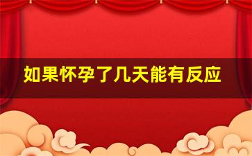 如果怀孕了几天能有反应