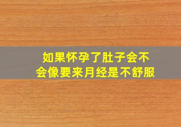 如果怀孕了肚子会不会像要来月经是不舒服