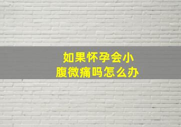 如果怀孕会小腹微痛吗怎么办