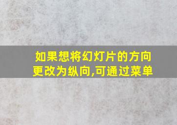 如果想将幻灯片的方向更改为纵向,可通过菜单