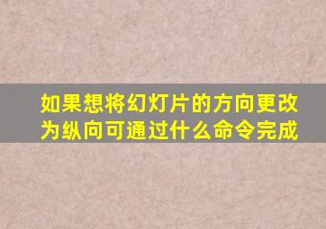 如果想将幻灯片的方向更改为纵向可通过什么命令完成